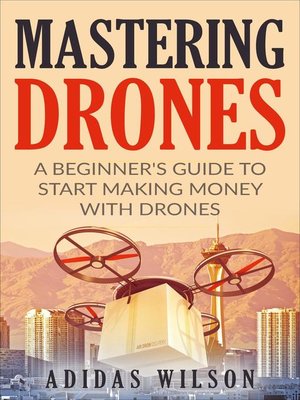 cover image of Mastering Drones--A Beginner's Guide to Start Making Money With Drones